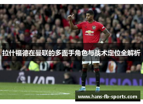 拉什福德在曼联的多面手角色与战术定位全解析