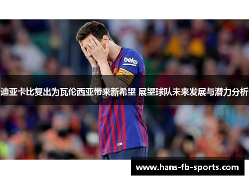 迪亚卡比复出为瓦伦西亚带来新希望 展望球队未来发展与潜力分析