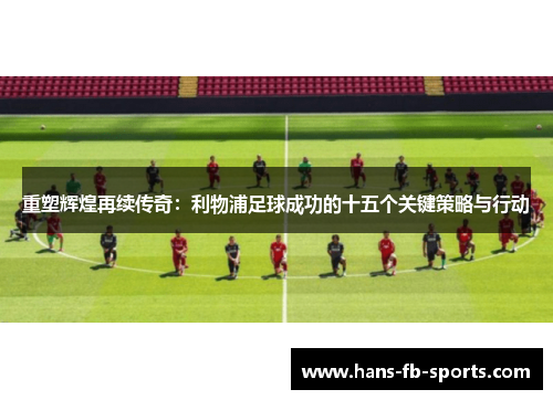 重塑辉煌再续传奇：利物浦足球成功的十五个关键策略与行动