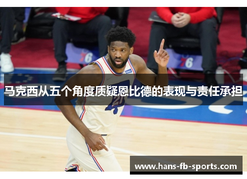 马克西从五个角度质疑恩比德的表现与责任承担