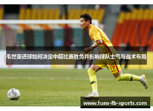 韦世豪进球如何决定中超比赛胜负并影响球队士气与战术布局 韦世豪进球如何决定中超比赛胜负并影响球队士气与战术布局