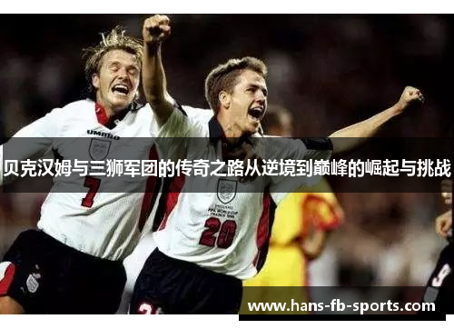 贝克汉姆与三狮军团的传奇之路从逆境到巅峰的崛起与挑战