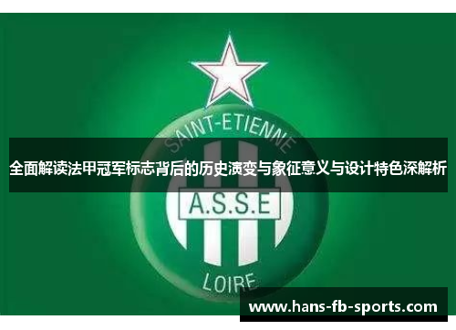 全面解读法甲冠军标志背后的历史演变与象征意义与设计特色深解析