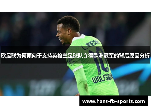 欧足联为何倾向于支持英格兰足球队夺得欧洲冠军的背后原因分析