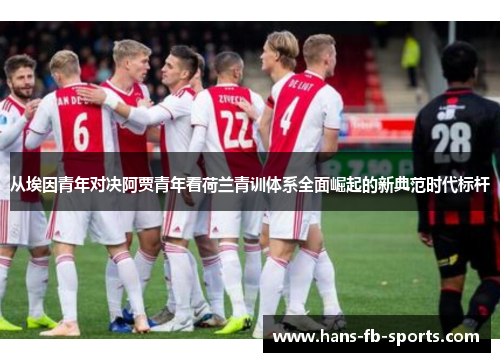 从埃因青年对决阿贾青年看荷兰青训体系全面崛起的新典范时代标杆