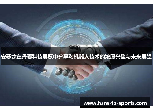 安赛龙在丹麦科技展览中分享对机器人技术的浓厚兴趣与未来展望