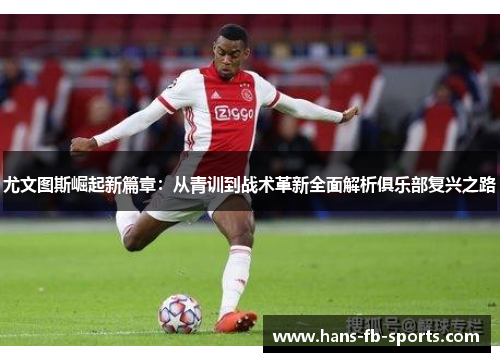 尤文图斯崛起新篇章：从青训到战术革新全面解析俱乐部复兴之路