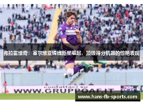 弗拉霍维奇：塞尔维亚锋线新星崛起，顶级得分机器的惊艳表现