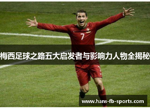 梅西足球之路五大启发者与影响力人物全揭秘