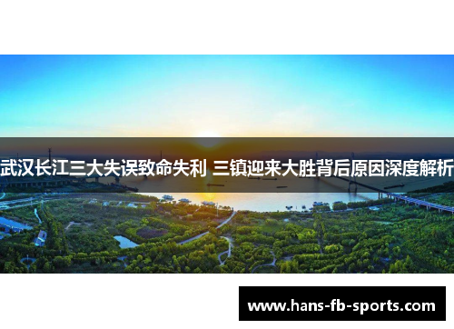 武汉长江三大失误致命失利 三镇迎来大胜背后原因深度解析