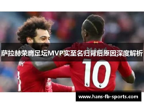 萨拉赫荣膺足坛MVP实至名归背后原因深度解析