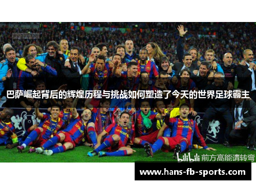 巴萨崛起背后的辉煌历程与挑战如何塑造了今天的世界足球霸主