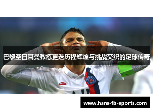 巴黎圣日耳曼教练更迭历程辉煌与挑战交织的足球传奇