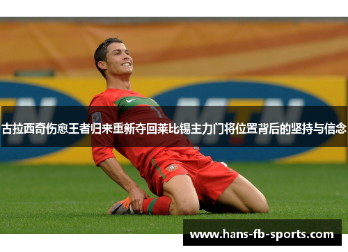 古拉西奇伤愈王者归来重新夺回莱比锡主力门将位置背后的坚持与信念