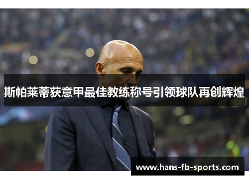 斯帕莱蒂获意甲最佳教练称号引领球队再创辉煌 斯帕莱蒂获意甲最佳教练称号引领球队再创辉煌