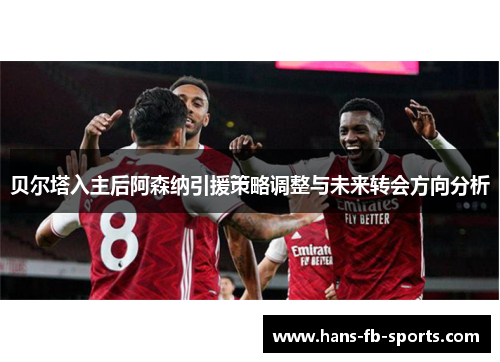 贝尔塔入主后阿森纳引援策略调整与未来转会方向分析