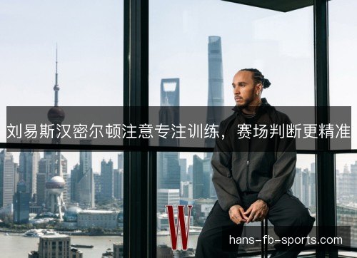 刘易斯汉密尔顿注意专注训练，赛场判断更精准