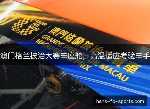 澳门格兰披治大赛车座舱，高温适应考验车手