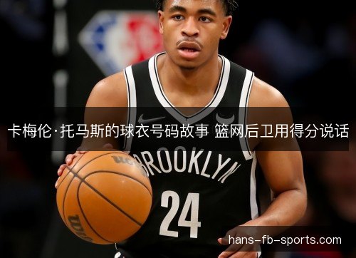 卡梅伦·托马斯的球衣号码故事 篮网后卫用得分说话 卡梅伦·托马斯的球衣号码故事 篮网后卫用得分说话
